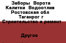 Заборы. Ворота. Калитки. Водоотлив - Ростовская обл., Таганрог г. Строительство и ремонт » Другое   